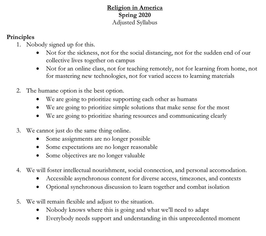 Bayne's adjusted syllabus for Religion in America course. Principles are nobody signed up for this, the umane option is the best option, we cannot just do the same thing online, we will foster intellectual nourishment, social connection and personal accomodation, and we will remain flexible and adjust to the situation.