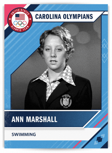 Front of card: Photo of Ann Marshall in Olympic uniform. Swimming. Back of card: Ann Marshall. UNC years: 1976-1979. Hometown: Fort Lauderdale, Florida.18-time first-team All-America selection. Named to A.C.C. 50th Anniversary Team in 2002. Won AIAW individual national titles in 200-yard backstroke and 200-yard freestyle. Inducted into North Carolina Swimming Hall of Fame. Carolina’s first female Olympian, Marshall competed at Munich (1972) before attending U.N.C. She finished fourth in the 200-meter freestyle and swam anchor for the 4 x 100-meter freestyle relay team in a preliminary race as a substitute for Shirley Babashoff, who swam on the gold-medal team. In 1974, Marshall swam on a 4 x 100-meter relay team that set a world record. 