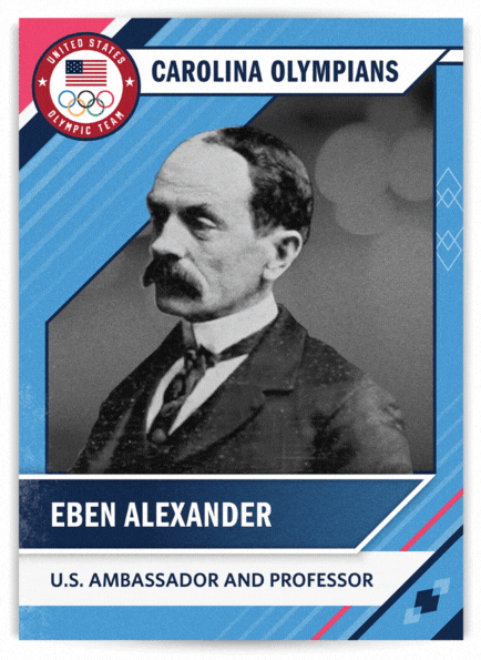 Front of card: Eben Alexander. U.S. Ambassador to Greece and Professor. Back of card: Eben Alexander. Hometown: Knoxville, Tennessee, Years at Carolina 1886-1909, Supervised building of UNC’s first library in Hill Hall, UNC’s oldest academic prize bears his name. Alexander, a professor of Greek language and literature at Carolina, was appointed as U.S. Ambassador to Greece, Romania and Serbia by President Grover Cleveland in 1893. He was the first to contribute funds to the committee organizing the 1896 Olympics as a revival of games that had not happened in 1,500 years. Alexander helped recruit Americans to compete in Athens. He and his wife, Marion, welcomed those athletes and hosted social events for them. Greek government purportedly gave him a cane made of olive wood from Marathon, Greece, which UNC’s Classics department owns. 